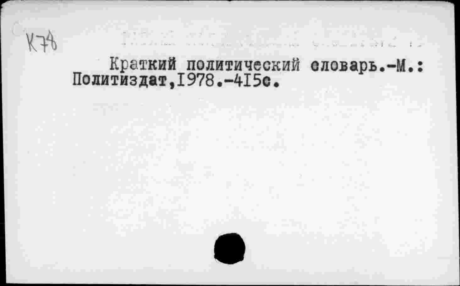 ﻿Краткий политический словарь.-М.: Политиздат,I978.-415с.